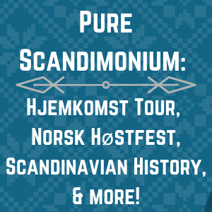 Pure Scandimonium: Hjemkomst, Norsk Høstfest, Scandinavian history, & more!